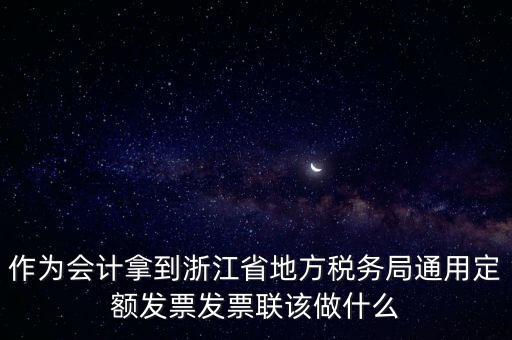 作為會(huì)計(jì)拿到浙江省地方稅務(wù)局通用定額發(fā)票發(fā)票聯(lián)該做什么