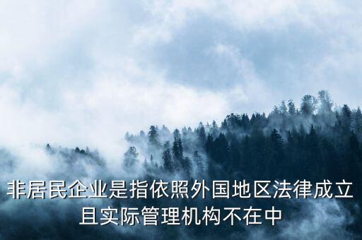 非居民企業(yè)是指依照外國地區(qū)法律成立且實際管理機構(gòu)不在中