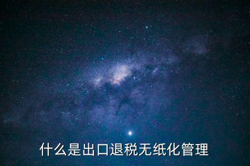 出口退稅無紙化什么意思，出口企業(yè)為什么要申請(qǐng)無紙化申報(bào)