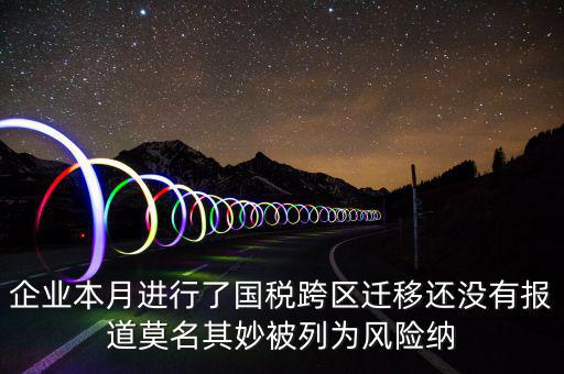 企業(yè)本月進行了國稅跨區(qū)遷移還沒有報道莫名其妙被列為風險納