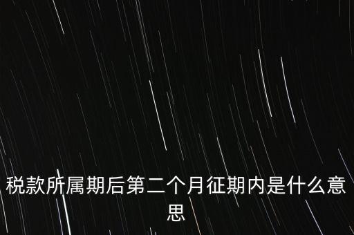 稅款所屬期后第二個(gè)月征期內(nèi)是什么意思