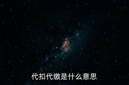 代扣代繳什么意思，代扣什么意思