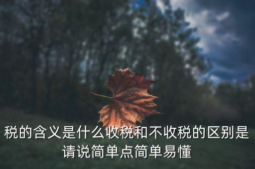 稅是什么意思，稅的含義是什么收稅和不收稅的區(qū)別是請說簡單點(diǎn)簡單易懂