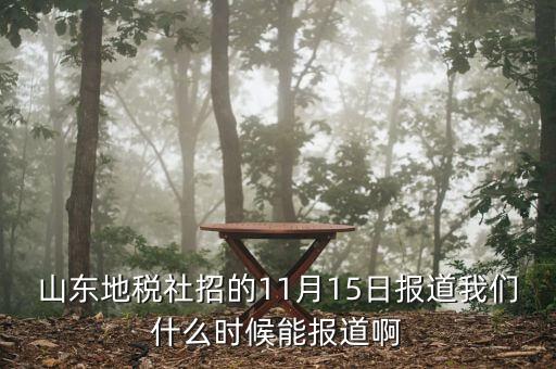 山東地稅社招的11月15日報(bào)道我們什么時(shí)候能報(bào)道啊