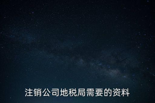 地稅稅務(wù)注銷需要什么資料，注銷公司地稅局需要的資料