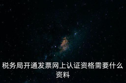 稅務(wù)認證需要什么資料，在網(wǎng)上納稅申報后去稅務(wù)局認證需要什么文件