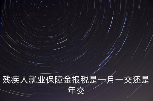 殘障金每年什么時(shí)候交，公司是不是每年都要交殘保金的繳納時(shí)間是什么時(shí)候謝謝