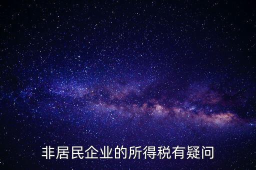 非居民企業(yè)是什么意思，誰(shuí)能解釋下企業(yè)所得稅非居民納稅這段話