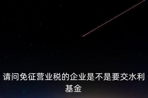 什么樣的企業(yè)需要繳水利基金，請問外資企業(yè)要交水利基金嗎