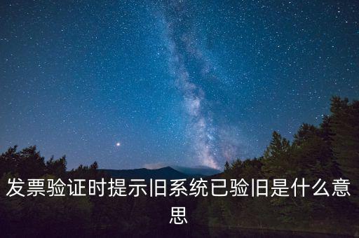 卷式發(fā)票驗(yàn)舊要帶什么意思，發(fā)票驗(yàn)證時(shí)提示舊系統(tǒng)已驗(yàn)舊是什么意思