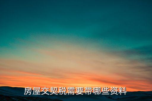 辦期稅需要準(zhǔn)備什么資料，辦房契稅需要什么手續(xù)