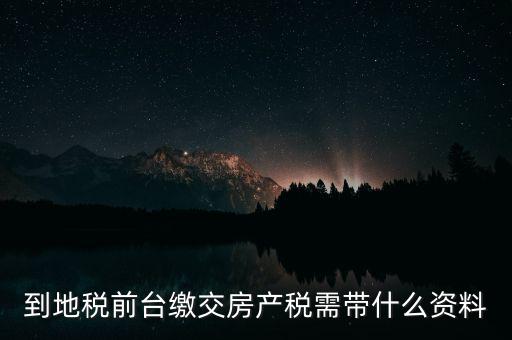 大連 地稅 繳納房產(chǎn)稅帶什么，到稅務(wù)局去交房產(chǎn)稅需要帶什么材料