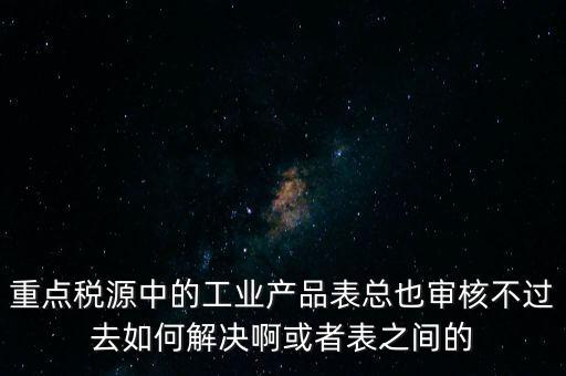 重點稅源為什么審核不通過，重點稅源企業(yè)稅收信息表審核出錯詳細如下