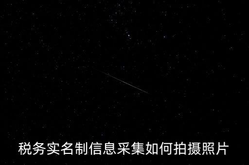 地稅實(shí)名采集圖像是什么意思，河北地稅納稅人信息采集軟件中的疑問