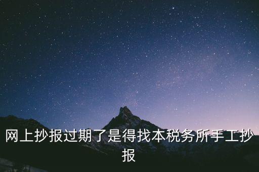 網(wǎng)上抄報(bào)過期了是得找本稅務(wù)所手工抄報(bào)