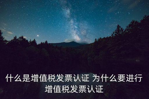 什么是增值稅發(fā)票認證 為什么要進行增值稅發(fā)票認證