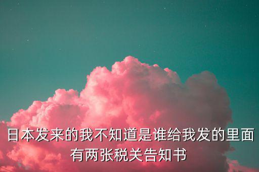 日本發(fā)來的我不知道是誰給我發(fā)的里面有兩張稅關告知書