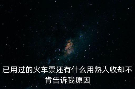 已用過(guò)的火車(chē)票還有什么用熟人收卻不肯告訴我原因