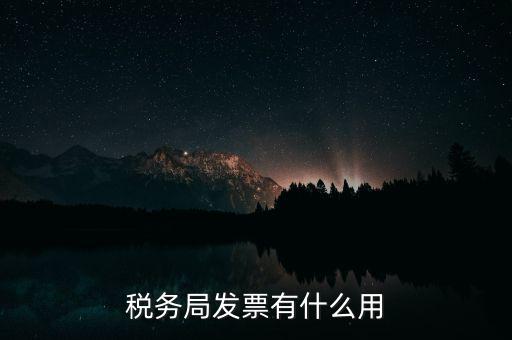 稅務(wù)局發(fā)票能干什么用，稅務(wù)局發(fā)票有什么用