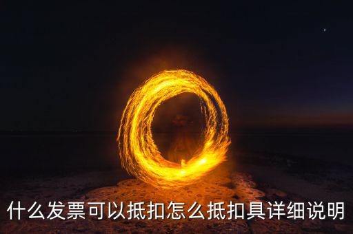 什么發(fā)票可以抵扣怎么抵扣具詳細說明