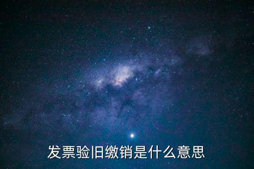 發(fā)票驗舊繳銷是什么意思