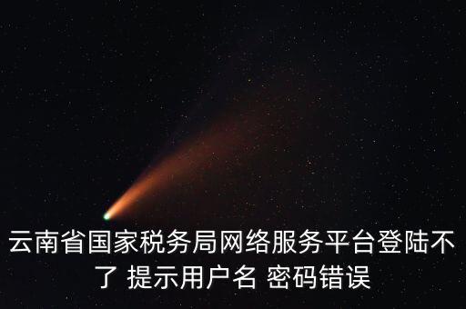 云南地稅的登錄名是什么，云南地稅服務器警告編碼0001是什么意思