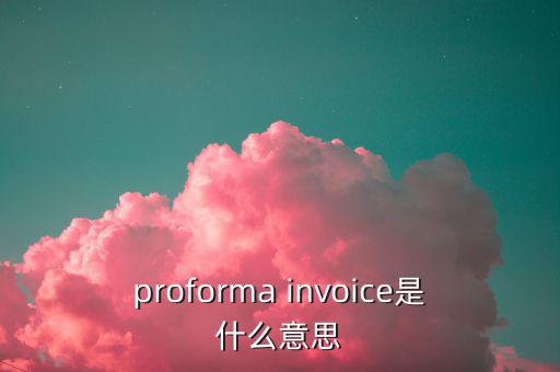 稅收營商環(huán)境是什么意思，proforma invoice是什么意思