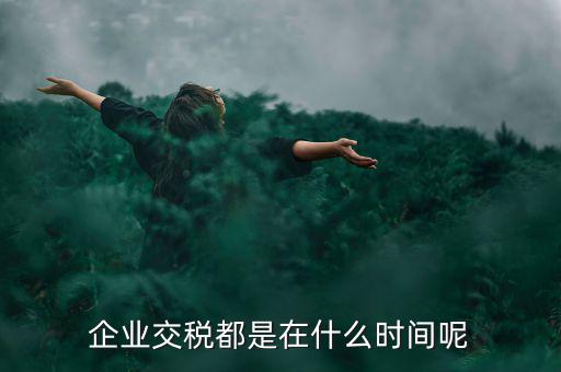 企業(yè)增值稅什么時候繳納，關于稅收的問題公司都是什么時候去交稅