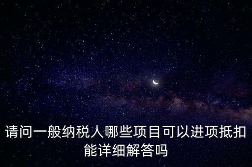 請問一般納稅人哪些項目可以進項抵扣能詳細解答嗎