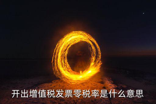 開(kāi)出增值稅發(fā)票零稅率是什么意思