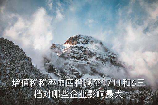 增值稅稅率由四檔減至1711和6三檔對哪些企業(yè)影響最大