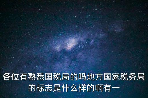 各位有熟悉國(guó)稅局的嗎地方國(guó)家稅務(wù)局的標(biāo)志是什么樣的啊有一