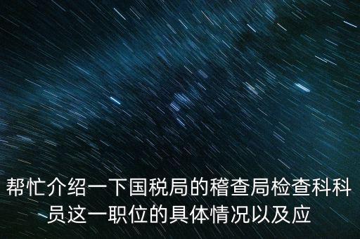 稽查局審理是做什么的，幫忙介紹一下國(guó)稅局的稽查局檢查科科員這一職位的具體情況以及應(yīng)