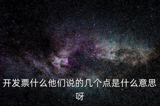 開發(fā)票什么他們說的幾個點是什么意思呀