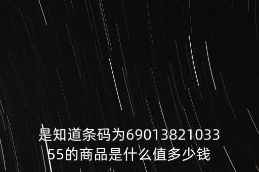 電子退庫(kù) 是什么錢，是知道條碼為6901382103355的商品是什么值多少錢