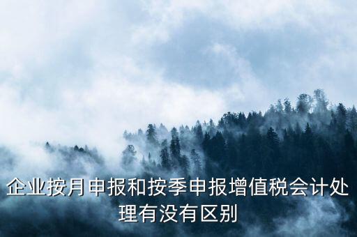 企業(yè)按月申報和按季申報增值稅會計處理有沒有區(qū)別