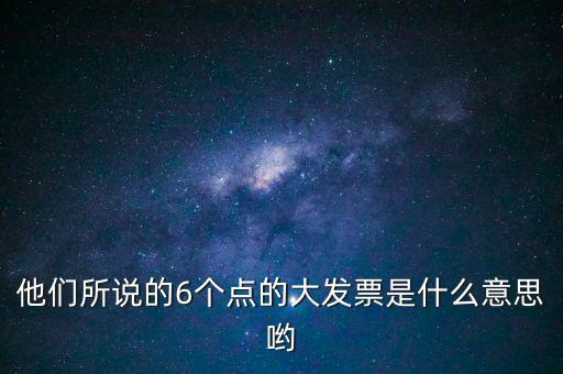 什么是大發(fā)票，他們所說的6個點的大發(fā)票是什么意思喲