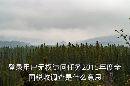 什么是全國稅收調(diào)查，登錄用戶無權(quán)訪問任務2015年度全國稅收調(diào)查是什么意思