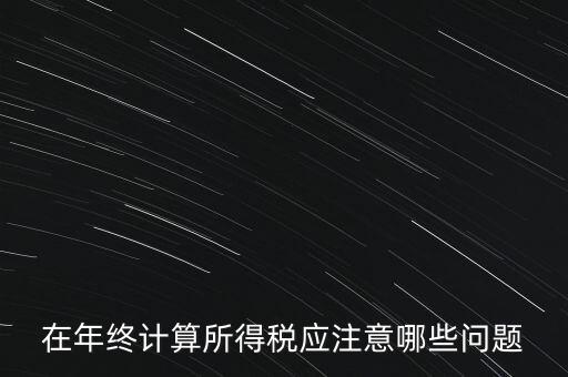 計算稅務(wù)時應(yīng)注意什么意思，企業(yè)所得稅怎么計算應(yīng)注意什么