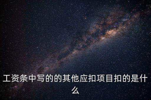 財政部規(guī)定的其他扣除項目是什么，工資條中寫的的其他應(yīng)扣項目扣的是什么