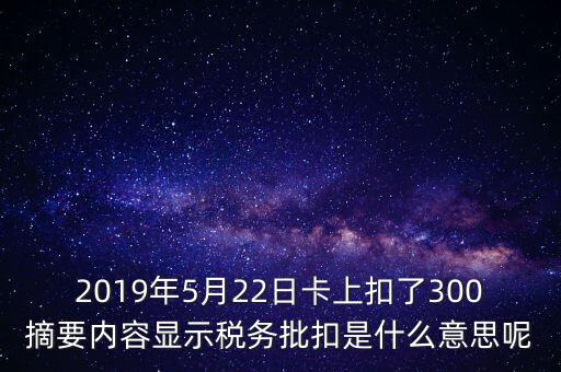 稅務批扣是什么意思，2019年5月22日卡上扣了300摘要內容顯示稅務批扣是什么意思呢