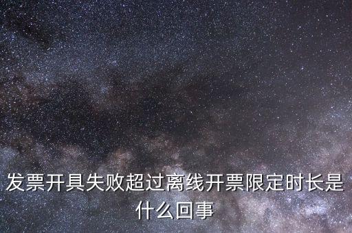 發(fā)票開具失敗超過離線開票限定時長是什么回事