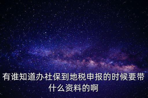 去地稅登記社保 需要什么材料，有誰(shuí)知道辦社保到地稅申報(bào)的時(shí)候要帶什么資料的啊