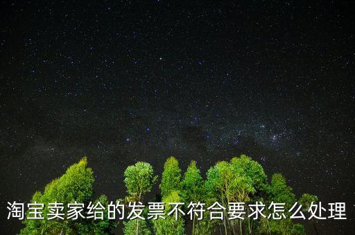 什么是不符合規(guī)定的發(fā)票，淘寶賣家給的發(fā)票不符合要求怎么處理