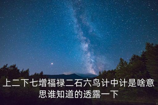 上二下七增福祿二石六鳥計中計是啥意思誰知道的透露一下