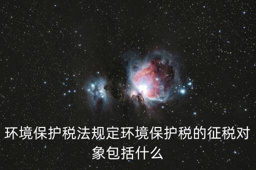 什么是環(huán)境納稅人，環(huán)境稅是什么意思