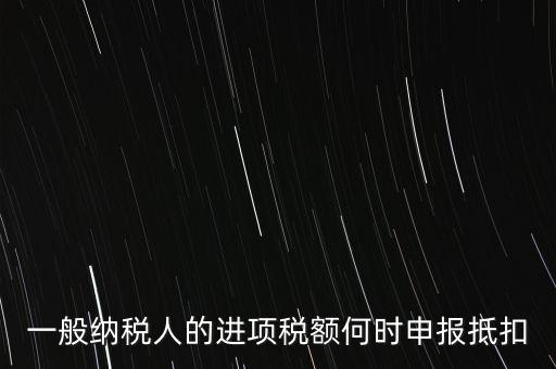 進(jìn)項(xiàng)稅什么時候能抵扣，進(jìn)項(xiàng)稅最久能留至什么時候抵扣