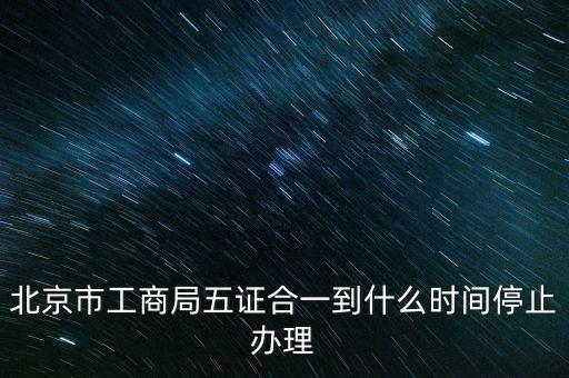 北京什么時候五證合一，是不是從16年10月之后就五證合一了讓北京奧特姆公司辦行嗎