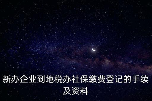 新辦企業(yè)到地稅辦社保繳費(fèi)登記的手續(xù)及資料