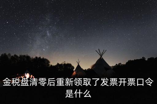 金稅盤密碼證書口令是什么意思，金稅盤清零后重新領(lǐng)取了發(fā)票開票口令是什么